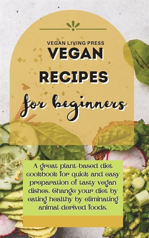 Vegan Recipes For Beginners: A great plant-based diet cookbook for quick and easy preparation of tasty vegan dishes. Change your diet by eating hea (Hardcover)