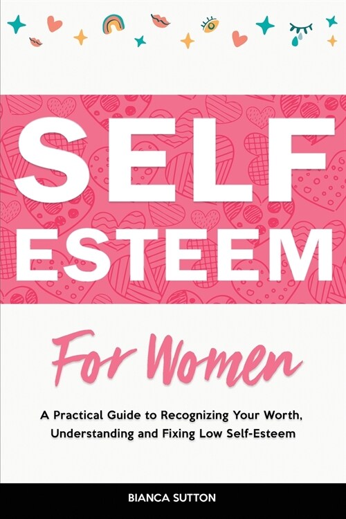 Self-Esteem for Women: A Practical Guide to Recognizing Your Worth, Understanding and Fixing Low Self-Esteem (Paperback)