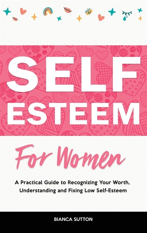 Self-Esteem for Women: A Practical Guide to Recognizing Your Worth, Understanding and Fixing Low Self-Esteem (Hardcover)