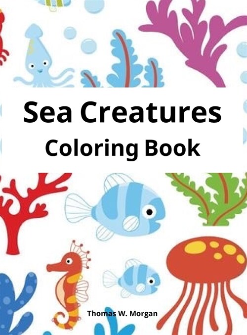 Sea Creatures Coloring Book: Features Amazing Ocean Animals To Color for Kids Ages 2-8 Super Fun Coloring and Activity Book for Kids Explore Marine (Hardcover)