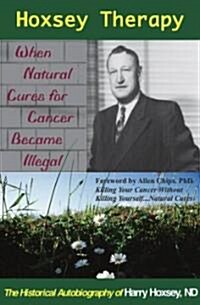 Hoxsey Therapy: When Natural Cures for Cancer Became Illegal: The Authobiogaphy of Harry Hoxsey, N.D. (Paperback)