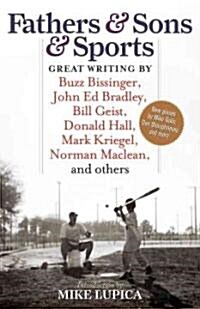 Fathers & Sons & Sports: Great Writing by Buzz Bissinger, John Ed Bradley, Bill Geist, Donald Hall, Mark Kriegel, Norman Maclean, and Others (Paperback)