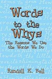 Words to the Whys: The Reasons We Use the Words We Do (Paperback)