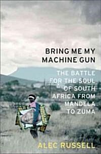 Bring Me My Machine Gun: The Battle for the Soul of South Africa, from Mandela to Zuma (Hardcover)