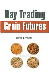 Day Trading Grain Futures : A Practical Guide to Trading for a Living (Paperback)