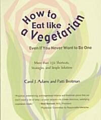 How to Eat Like a Vegetarian Even If You Never Want to Be One: More Than 250 Shortcuts, Strategies, and Simple Solutions (Paperback)