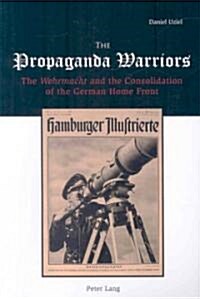 The Propaganda Warriors: The Wehrmacht and the Consolidation of the German Home Front (Paperback)