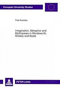 Imagination, Metaphor and Mythopeiea in Wordsworth, Shelley and Keats (Paperback, 1st)