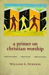 A Primer on Christian Worship: Where Weve Been, Where We Are, Where We Can Go (Paperback)