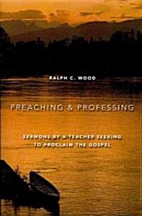 Preaching and Professing: Sermons by a Teacher Seeking to Proclaim the Gospel (Paperback)