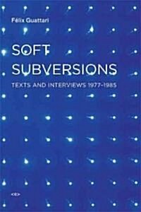 Soft Subversions, New Edition: Texts and Interviews 1977-1985 (Paperback)