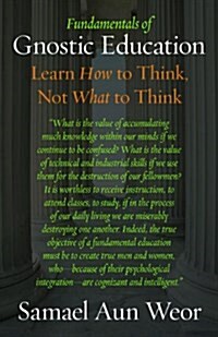 Fundamentals of Gnostic Education: Learn How to Think, Not What to Think (Paperback)