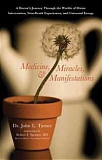Medicine, Miracles, & Manifestations: A Doctors Journey Through the Worlds of Divine Intervention, Near-Death Experiences, and Universal Energy (Paperback)