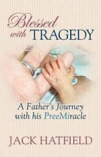 Blessed with Tragedy: A Fathers Journey with His PreeMiracle (Hardcover)