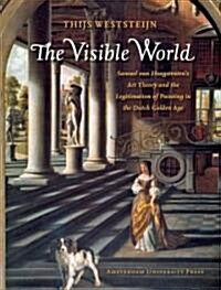 The Visible World: Samuel Van Hoogstratens Art Theory and the Legitimation of Painting in the Dutch Golden Age (Paperback)