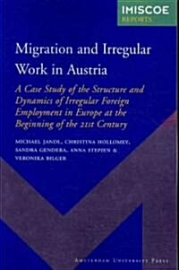 Migration and Irregular Work in Austria: A Case Study of the Structure and Dynamics of Irregular Foreign Employment in Europe at the Beginning of the  (Paperback)