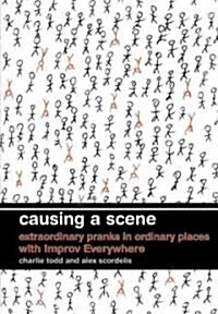 Causing a Scene: Extraordinary Pranks in Ordinary Places with Improv Everywhere (Hardcover)