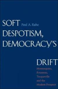 Soft despotism, democracy's drift : Montesquieu, Rousseau, Tocqueville, and the modern prospect