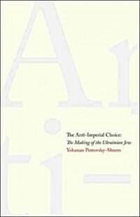 Anti-Imperial Choice: The Making of the Ukrainian Jew (Hardcover)