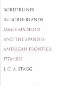 Borderlines in Borderlands: James Madison and the Spanish-American Frontier, 1776-1821 (Hardcover)