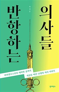 반항하는 의사들 :파라켈수스부터 에버렛 쿱까지 세상을 바꾼 12명의 의사 이야기 