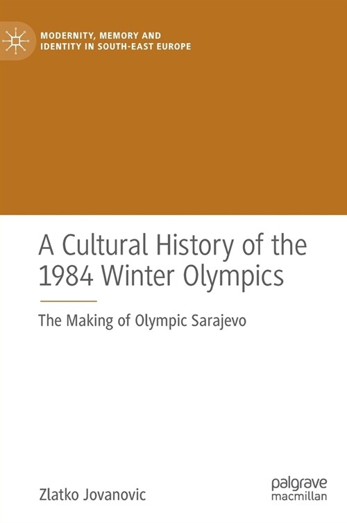 A Cultural History of the 1984 Winter Olympics: The Making of Olympic Sarajevo (Hardcover, 2021)