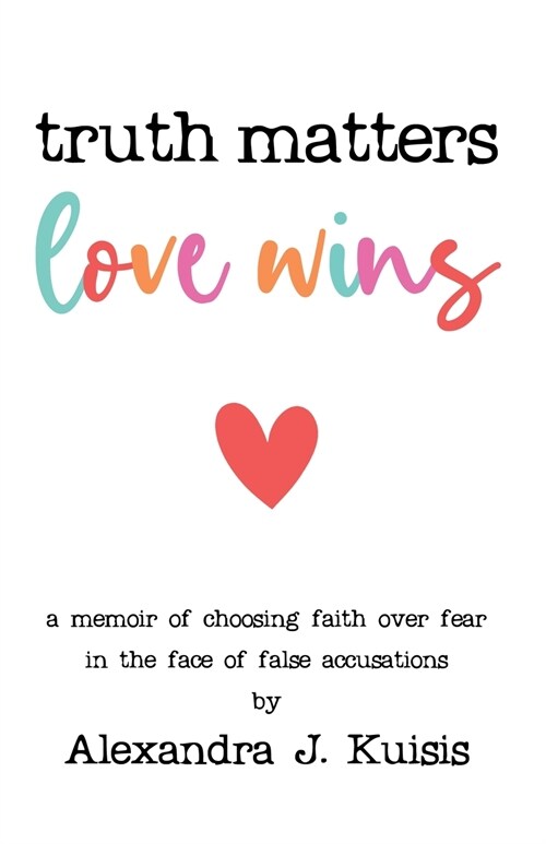 Truth Matters, Love Wins: a memoir of choosing faith over fear in the face of false accusations (Paperback)