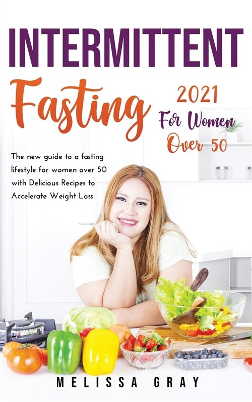 Intermittent Fasting 2021 for Women Over 50: The new guide to a fasting lifestyle for women over 50 with Delicious Recipes to Accelerate Weight Loss (Hardcover)