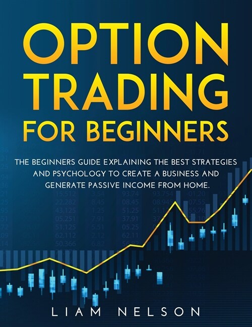 Option Trading for Beginners: The Beginners Guide Explaining the Best Strategies and Psychology to Create a Business and Generate Passive Income fro (Paperback)