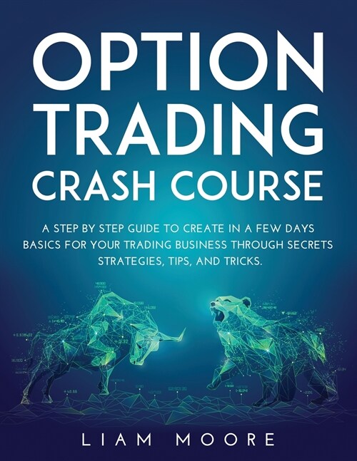 Option Trading Crash Course: A Step by Step Guide to Create in a Few Days Basics for Your Trading Business Through Secrets Strategies, Tips, and Tr (Paperback)