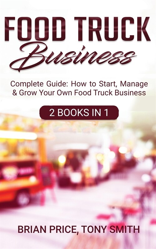 Food Truck Business: Complete Guide: How to Start, Manage & Grow Your Own Food Truck Business (Hardcover)