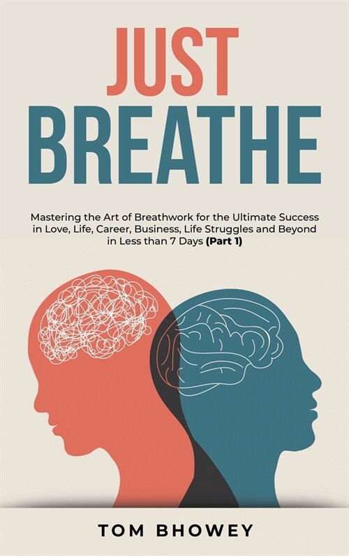 Just Breathe: Mastering the Art of Breathwork for the Ultimate Success in Love, Life, Career, Business, Life Struggles and Beyond in (Hardcover)