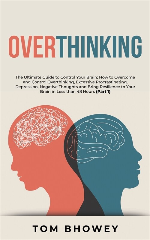 Overthinking: The Ultimate Guide to Control Your Brain; How to Overcome and Control Overthinking, Excessive Procrastinating, Depress (Hardcover)