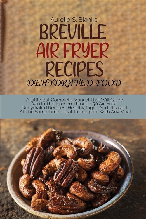 Breville Air Fryer Recipes: A Little But Complete Manual That Will Guide You In The Kitchen Through 50 Air-Fried Dehydrated Recipes, Healthy, Ligh (Paperback)