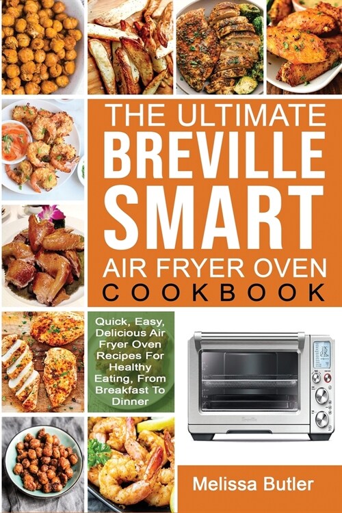 The Ultimate Breville Smart Air Fryer Oven Cookbook: Quick, Easy, Delicious Air Fryer Oven Recipes For Healthy Eating, From Breakfast To Dinner (Paperback)
