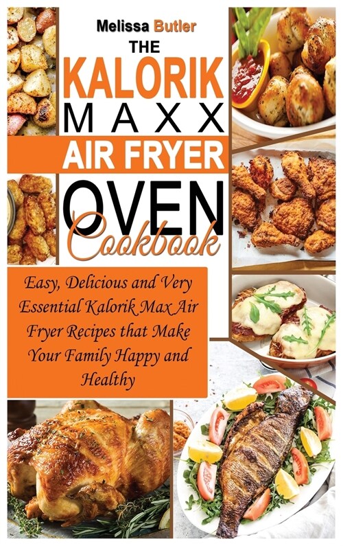 The Kalorik MAXX Air Fryer Oven Cookbook: Easy, Delicious and Very Essential Kalorik Max Air Fryer Recipes that Make Your Family Happy and Healthy (Hardcover)