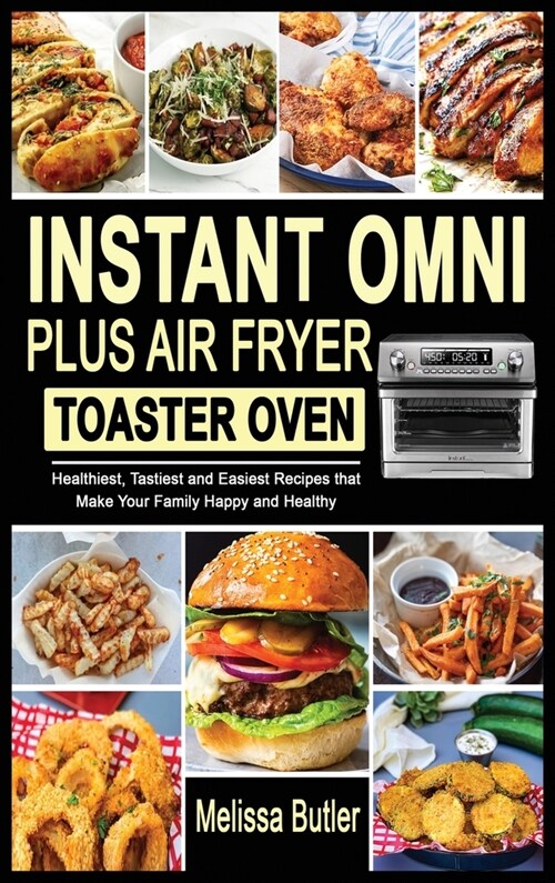 Instant Omni Plus Air Fryer Toaster Oven: Healthiest, Tastiest and Easiest Recipes that Make Your Family Happy and Healthy (Hardcover)