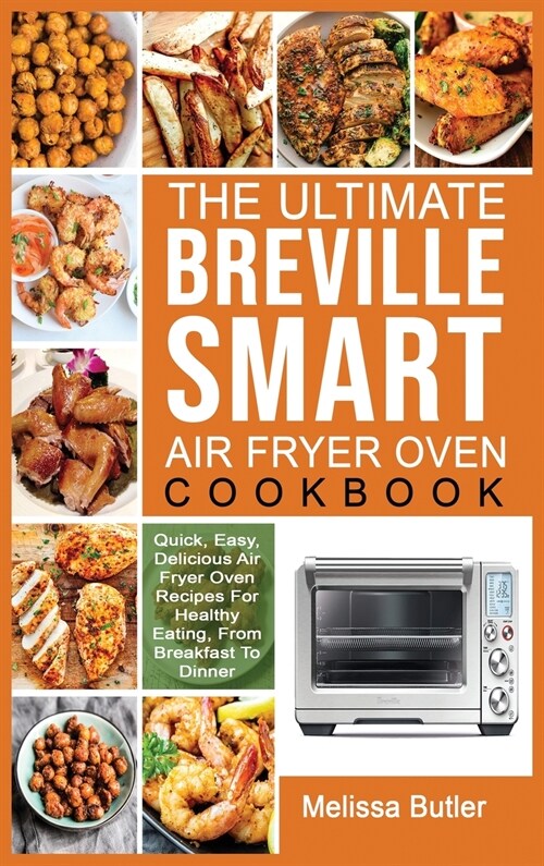 The Ultimate Breville Smart Air Fryer Oven Cookbook: Quick, Easy, Delicious Air Fryer Oven Recipes For Healthy Eating, From Breakfast To Dinner (Hardcover)