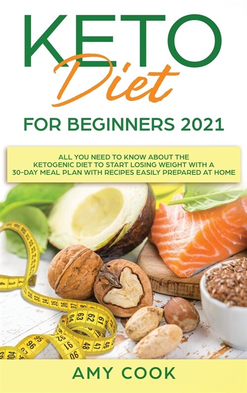 Keto Diet for Beginners 2021: All You Need to Know About the Ketogenic Diet to Start Losing Weight With a 30-Day Meal Plan With Recipes Easily Prepa (Hardcover)