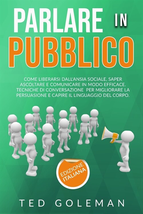 Parlare in pubblico, come liberarsi dallansia sociale, saper ascoltare e comunicare in modo efficace: Tecniche di conversazione per migliorare la per (Paperback)