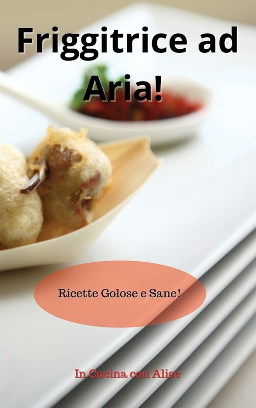 Friggitrice ad Aria! Air Fryer Cookbook (Italian Version): Ricette Golose e Sane! (Hardcover)