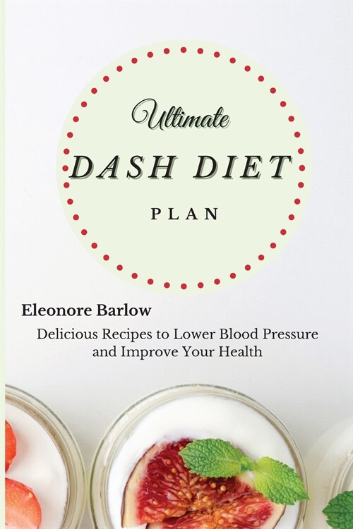 Ultimate Dash Diet Plan: Delicious Recipes to Lower Blood Pressure and Improve Your Health (Paperback)