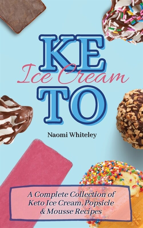 Keto Ice Cream: A Complete Collection of Keto Ice Cream, Popsicle & Mousse Recipes (Hardcover)