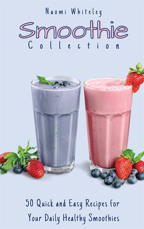 Smoothie Collection: 50 Quick and Easy Recipes for you Daily Healthy Smoothies (Hardcover)