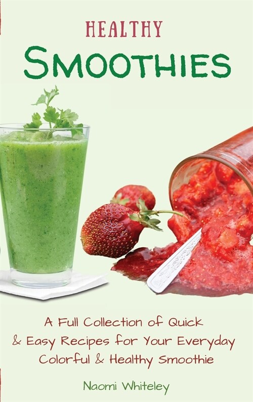 Healthy Smoothies: A Full Collection of Quick & Easy Recipes for Your Everyday Colorful & Healthy Smoothie (Hardcover)