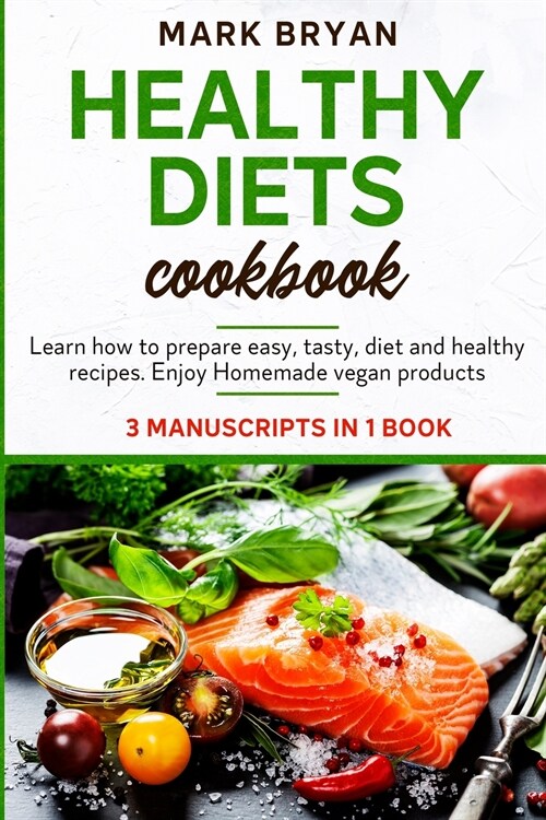 Healthy diets cookbook: 3 Manuscripts in 1 book. Learn how to prepare easy, tasty, diet and healthy recipes. Enjoy homemade vegan products (Paperback)