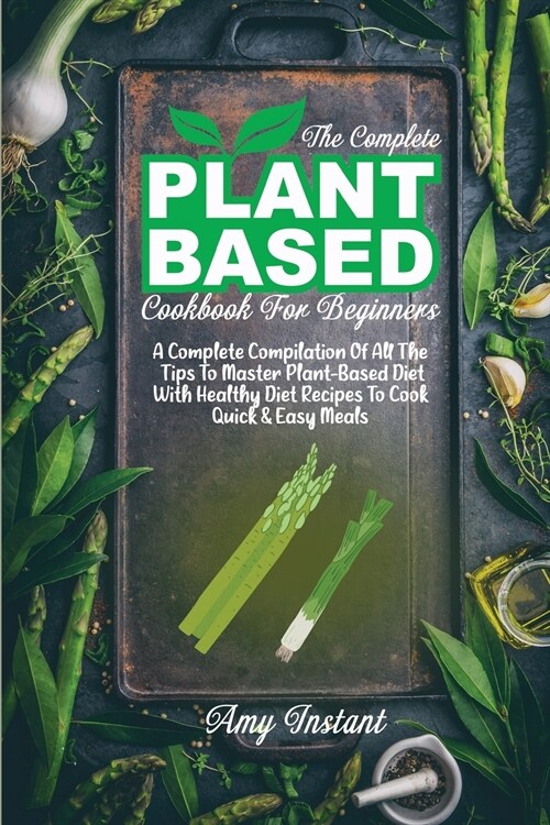 The Complete Plant Based Cookbook For Beginners: A Complete Compilation Of All The Tips To Master Plant-Based Diet With Healthy Diet Recipes To Cook Q (Paperback)