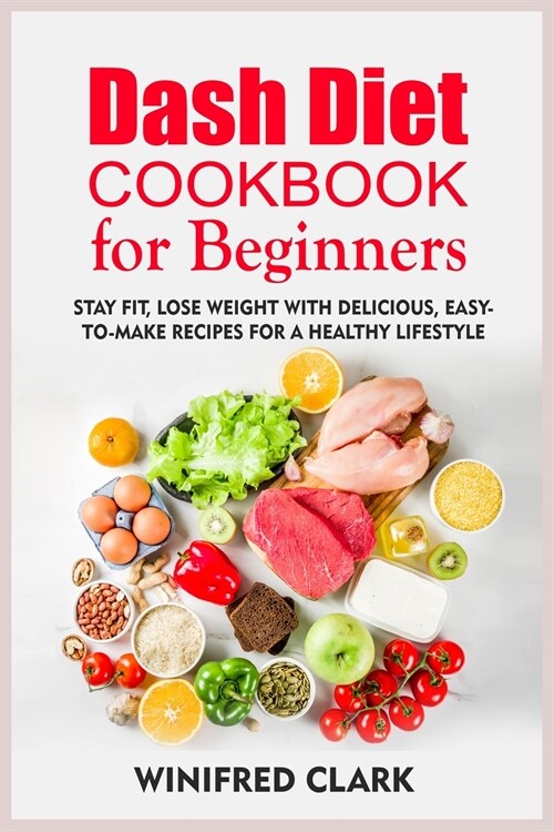 Dash Diet Cookbook for Beginners: Stay Fit, Lose Weight With Delicious, Easy-To-Make Recipes for a Healthy Lifestyle (Paperback)