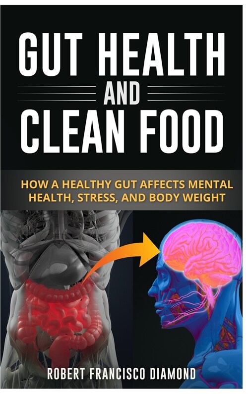 Gut Health and Clean Food: How a healthy gut affects mental health, stress and body weight (Hardcover)