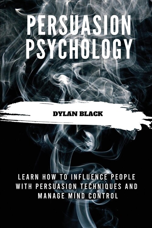 Persuasion Psychology: Learn How To Influence People With Persuasion Techniques and Manage Mind Control (Paperback)